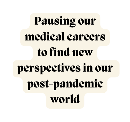 Pausing our medical careers to find new perspectives in our post pandemic world