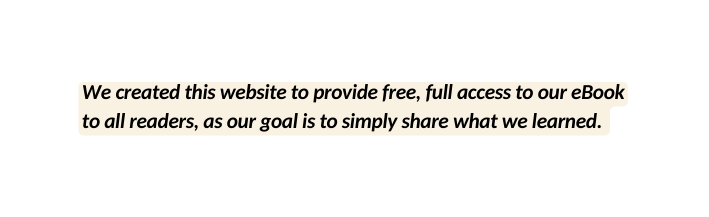 We created this website to provide free full access to our eBook to all readers as our goal is to simply share what we learned